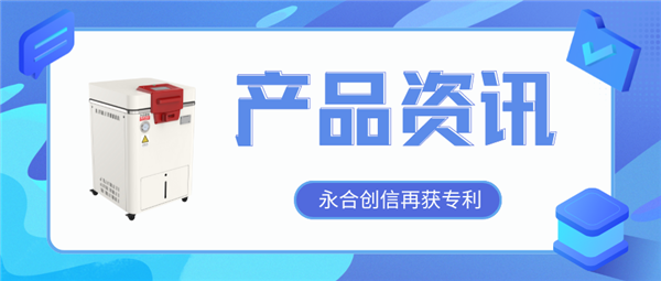 【產(chǎn)品資訊】蒸汽滅菌器研發(fā)取得新突破，永合創(chuàng)信再獲一項(xiàng)發(fā)明專利！